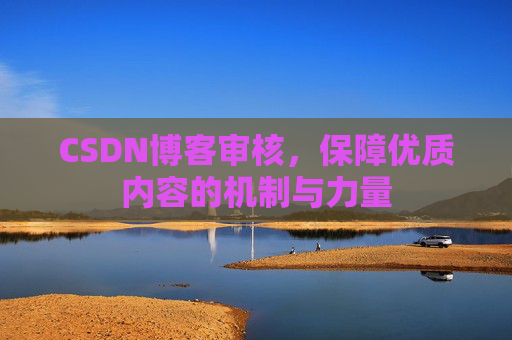 CSDN博客审核，保障优质内容的机制与力量